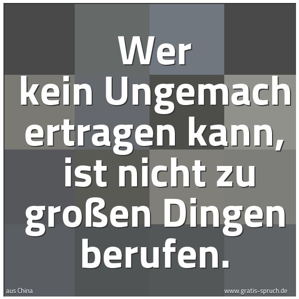 Quadratisches Spruchbild: Wer kein Ungemach ertragen kann, ist nicht zu großen Dingen berufen.