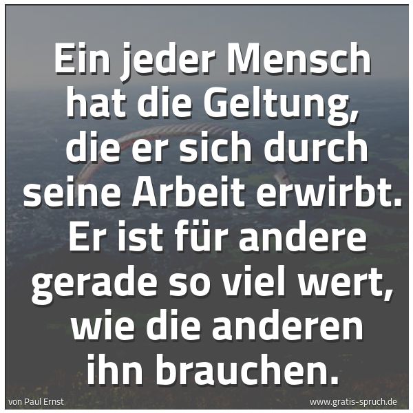 Quadratisches Spruchbild: Ein jeder Mensch hat die Geltung, die er sich durch seine Arbeit erwirbt. Er ist für and …