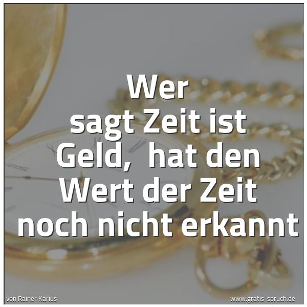 Quadratisches Spruchbild: Wer sagt Zeit ist Geld, hat den Wert der Zeit noch nicht erkannt