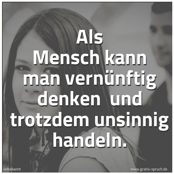 Quadratisches Spruchbild: Als Mensch kann man vernünftig denken und trotzdem unsinnig handeln.