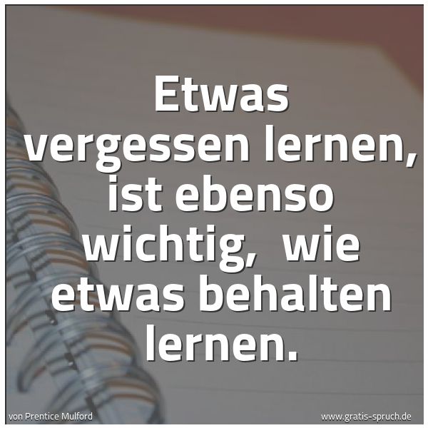 Quadratisches Spruchbild: Etwas vergessen lernen, ist ebenso wichtig, wie etwas behalten lernen.