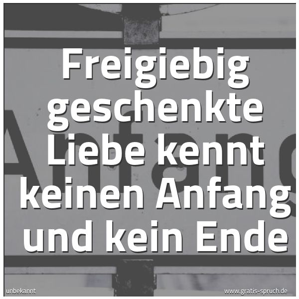 Quadratisches Spruchbild: Freigiebig geschenkte Liebe kennt keinen Anfang und kein Ende