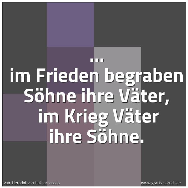 Quadratisches Spruchbild: ... im Frieden begraben Söhne ihre Väter, im Krieg Väter ihre Söhne.