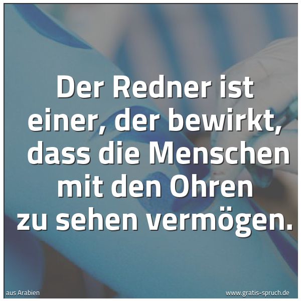 Quadratisches Spruchbild: Der Redner ist einer, der bewirkt, dass die Menschen mit den Ohren zu sehen vermögen.