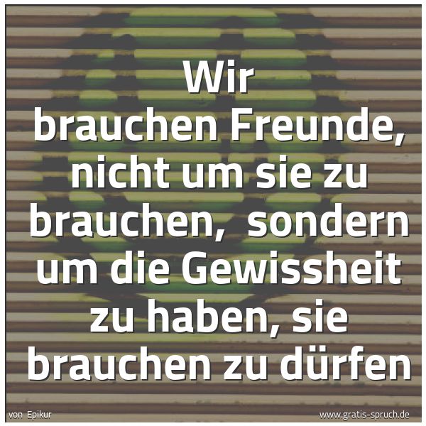 Quadratisches Spruchbild: Wir brauchen Freunde, nicht um sie zu brauchen, sondern um die Gewissheit zu haben, sie b …