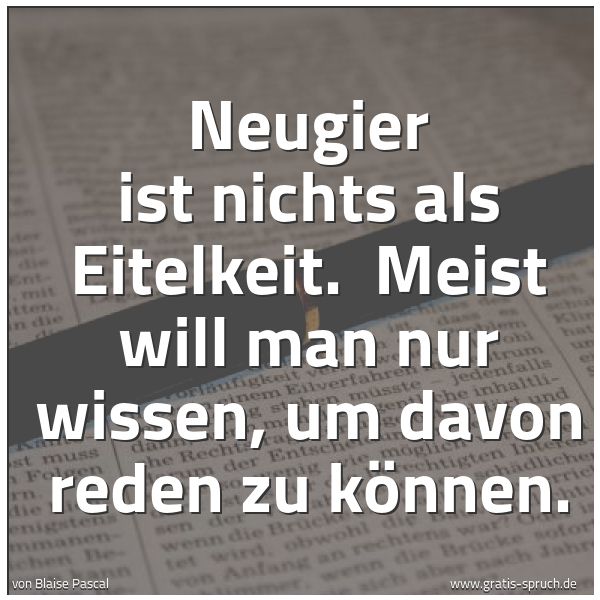 Quadratisches Spruchbild: Neugier ist nichts als Eitelkeit. Meist will man nur wissen, um davon reden zu können.