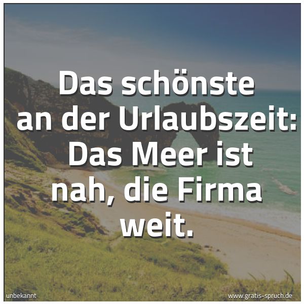 Quadratisches Spruchbild: Das schönste an der Urlaubszeit: Das Meer ist nah, die Firma weit.