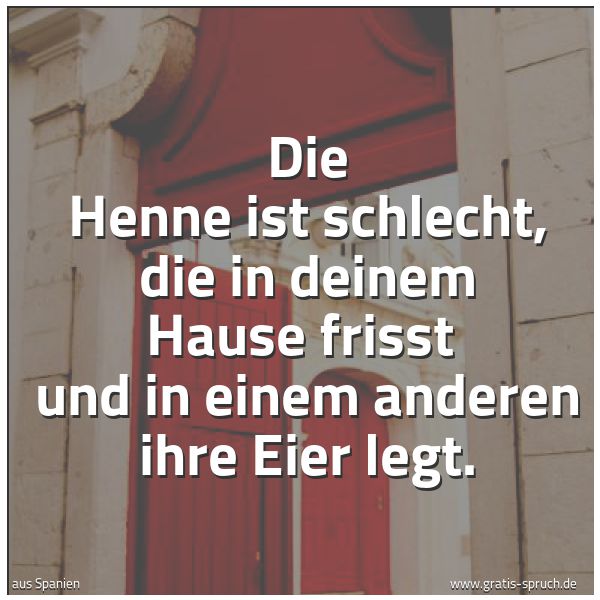 Quadratisches Spruchbild: Die Henne ist schlecht, die in deinem Hause frisst  und in einem anderen ihre Eier legt.