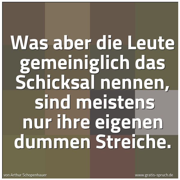 Quadratisches Spruchbild: Was aber die Leute gemeiniglich das Schicksal nennen, sind meistens nur ihre eigenen dumm …