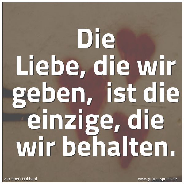 Quadratisches Spruchbild: Die Liebe, die wir geben, ist die einzige, die wir behalten.