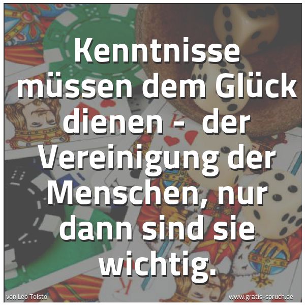 Quadratisches Spruchbild: Kenntnisse müssen dem Glück dienen - der Vereinigung der Menschen, nur dann sind sie wich …