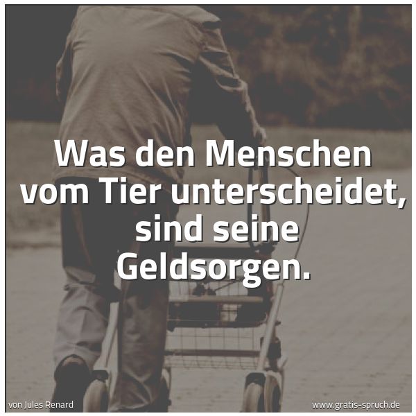 Quadratisches Spruchbild: Was den Menschen vom Tier unterscheidet, sind seine Geldsorgen.