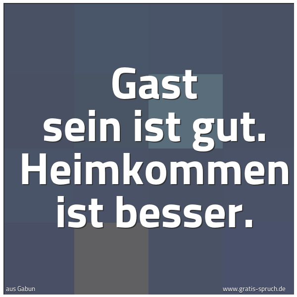 Quadratisches Spruchbild: Gast sein ist gut. Heimkommen ist besser.
