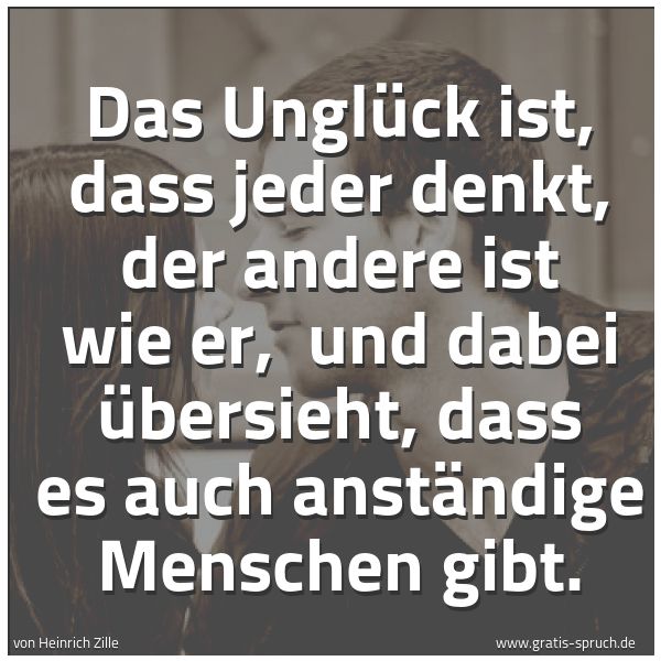 Quadratisches Spruchbild: Das Unglück ist, dass jeder denkt, der andere ist wie er, und dabei übersieht, dass es au …
