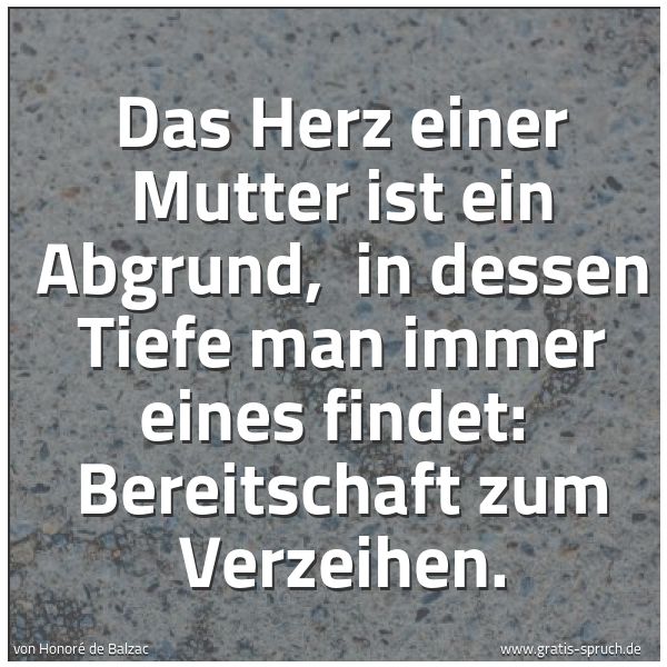 Quadratisches Spruchbild: Das Herz einer Mutter ist ein Abgrund, in dessen Tiefe man immer eines findet: Bereitsch …