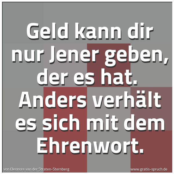 Quadratisches Spruchbild: Geld kann dir nur Jener geben, der es hat. Anders verhält es sich mit dem Ehrenwort.