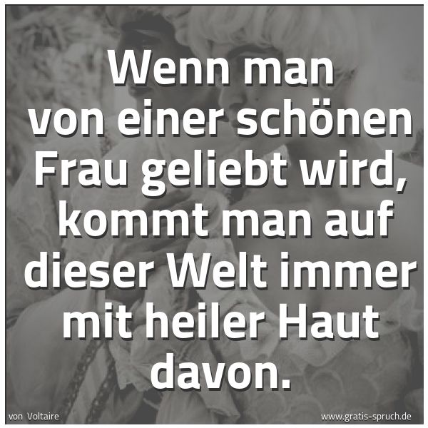 Quadratisches Spruchbild: Wenn man von einer schönen Frau geliebt wird,  kommt man auf dieser Welt immer mit heiler  …