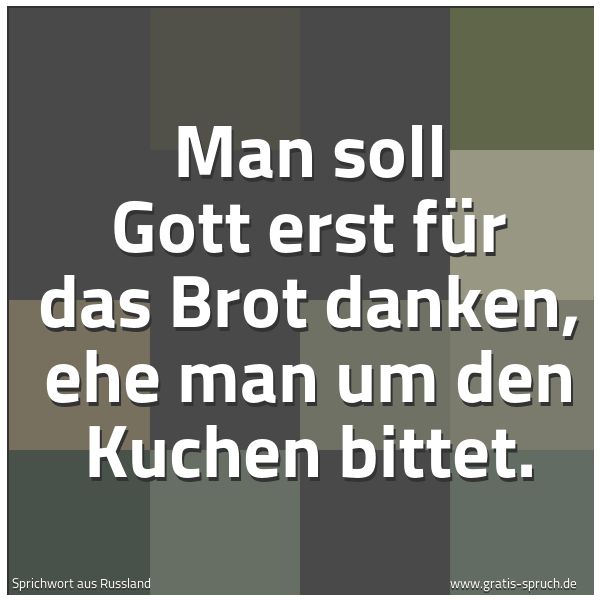 Quadratisches Spruchbild: Man soll Gott erst für das Brot danken, ehe man um den Kuchen bittet.