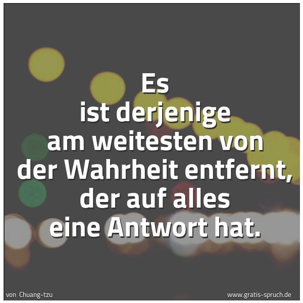 Quadratisches Spruchbild: Es ist derjenige am weitesten von der Wahrheit entfernt, der auf alles eine Antwort hat.