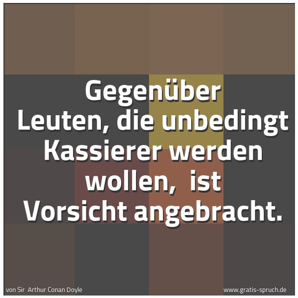 Quadratisches Spruchbild: Gegenüber Leuten, die unbedingt Kassierer werden wollen, ist Vorsicht angebracht.