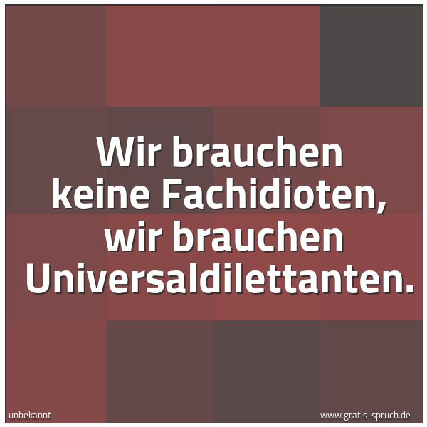 Quadratisches Spruchbild: Wir brauchen keine Fachidioten, wir brauchen Universaldilettanten.