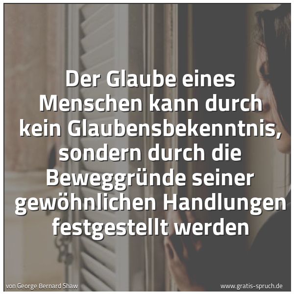 Quadratisches Spruchbild: Der Glaube eines Menschen kann durch kein Glaubensbekenntnis, sondern durch die Beweggründ …
