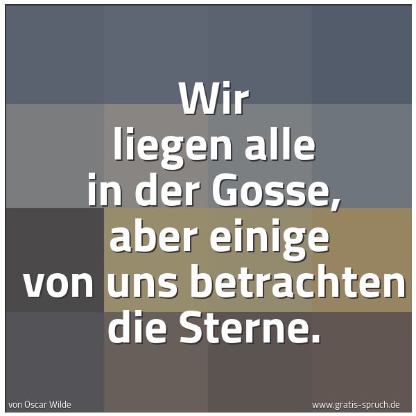 Quadratisches Spruchbild: Wir liegen alle in der Gosse, aber einige von uns betrachten die Sterne.