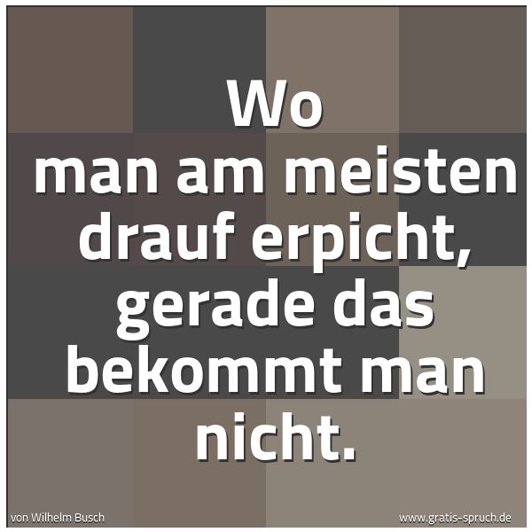 Quadratisches Spruchbild: Wo man am meisten drauf erpicht, gerade das bekommt man nicht.