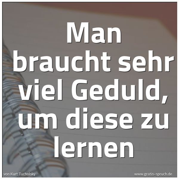 Quadratisches Spruchbild: Man braucht sehr viel Geduld, um diese zu lernen