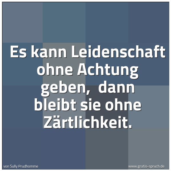 Quadratisches Spruchbild: Es kann Leidenschaft ohne Achtung geben, dann bleibt sie ohne Zärtlichkeit.