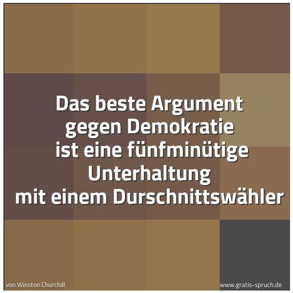 Quadratisches Spruchbild: Das beste Argument gegen Demokratie ist eine fünfminütige Unterhaltung mit einem Durschni …
