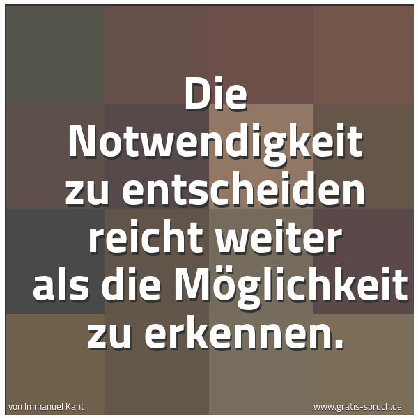 Quadratisches Spruchbild: Die Notwendigkeit zu entscheiden reicht weiter als die Möglichkeit zu erkennen.
