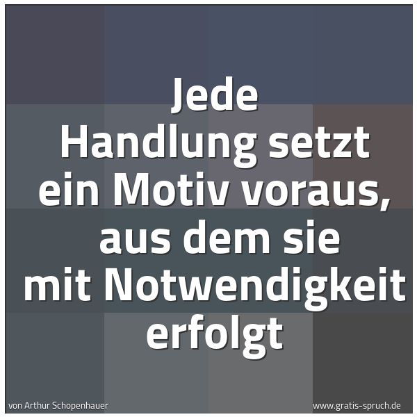 Quadratisches Spruchbild: Jede Handlung setzt ein Motiv voraus, aus dem sie mit Notwendigkeit erfolgt