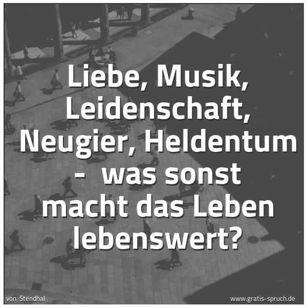 Quadratisches Spruchbild: Liebe, Musik, Leidenschaft, Neugier, Heldentum - was sonst macht das Leben lebenswert?