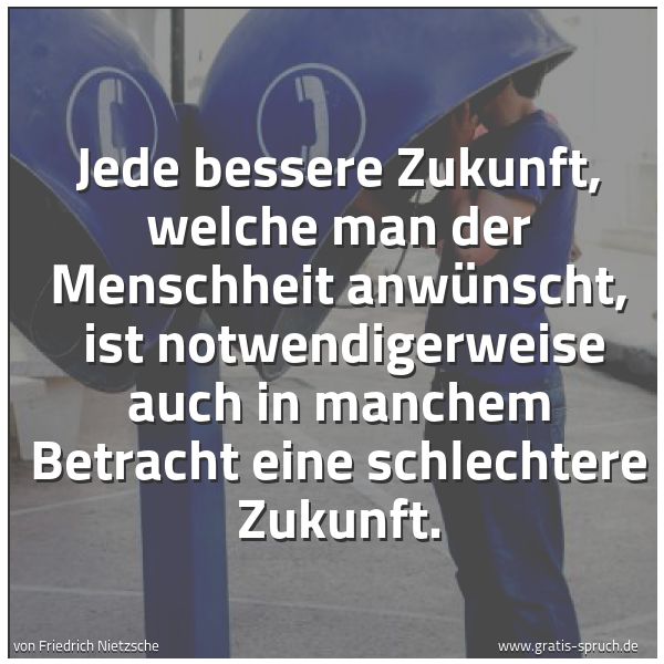 Quadratisches Spruchbild: Jede bessere Zukunft, welche man der Menschheit anwünscht, ist notwendigerweise auch in m …