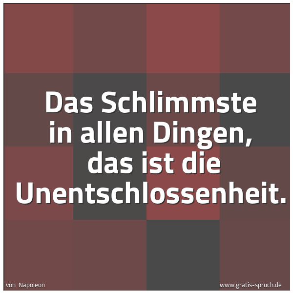 Quadratisches Spruchbild: Das Schlimmste in allen Dingen, das ist die Unentschlossenheit.