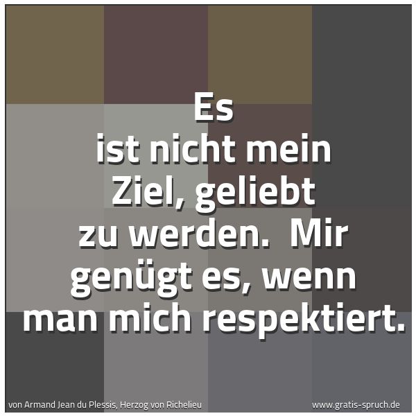 Quadratisches Spruchbild: Es ist nicht mein Ziel, geliebt zu werden. Mir genügt es, wenn man mich respektiert.