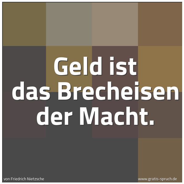 Quadratisches Spruchbild: Geld ist das Brecheisen der Macht.