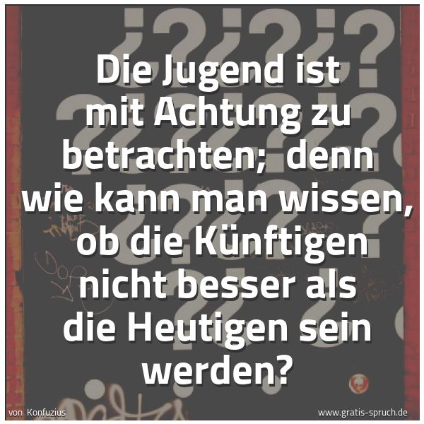 Quadratisches Spruchbild: Die Jugend ist mit Achtung zu betrachten; denn wie kann man wissen, ob die Künftigen nic …