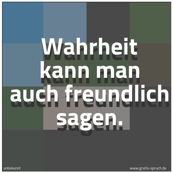 Quadratisches Spruchbild: Wahrheit kann man auch freundlich sagen.