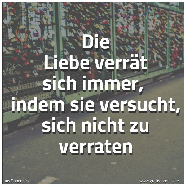 Quadratisches Spruchbild: Die Liebe verrät sich immer, indem sie versucht, sich nicht zu verraten