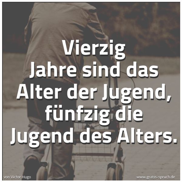 Quadratisches Spruchbild: Vierzig Jahre sind das Alter der Jugend, fünfzig die Jugend des Alters.