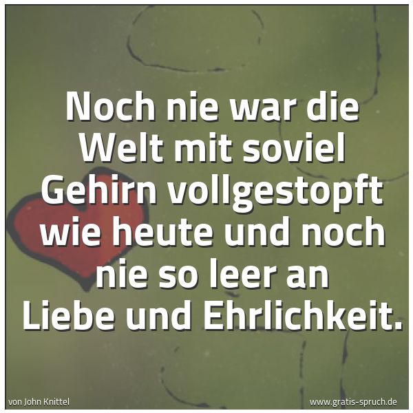 Quadratisches Spruchbild: Noch nie war die Welt mit soviel Gehirn vollgestopft wie heute und noch nie so leer an Lie …