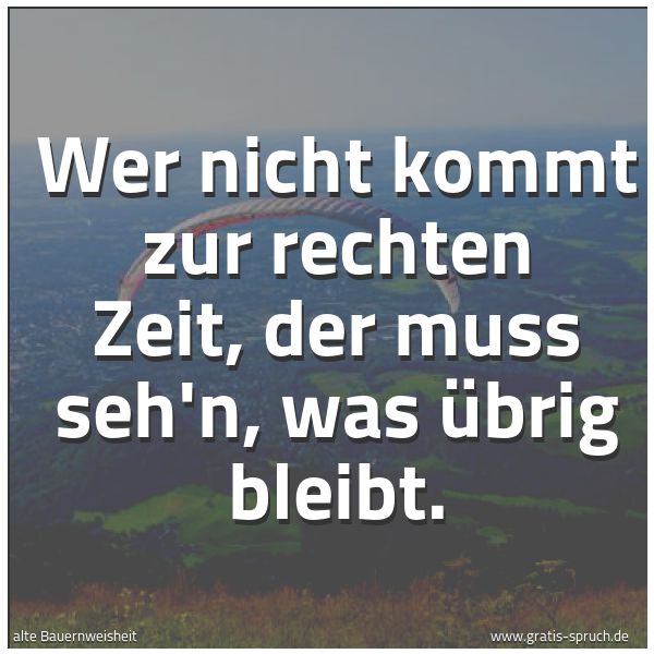 Quadratisches Spruchbild: Wer nicht kommt zur rechten Zeit, der muss seh'n, was übrig bleibt.