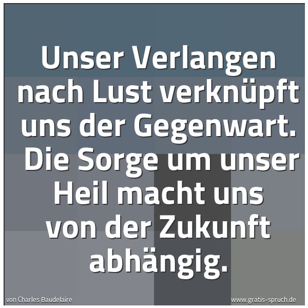 Quadratisches Spruchbild: Unser Verlangen nach Lust verknüpft uns der Gegenwart.  Die Sorge um unser Heil macht uns  …