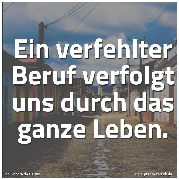 Quadratisches Spruchbild: Ein verfehlter Beruf verfolgt uns durch das ganze Leben.