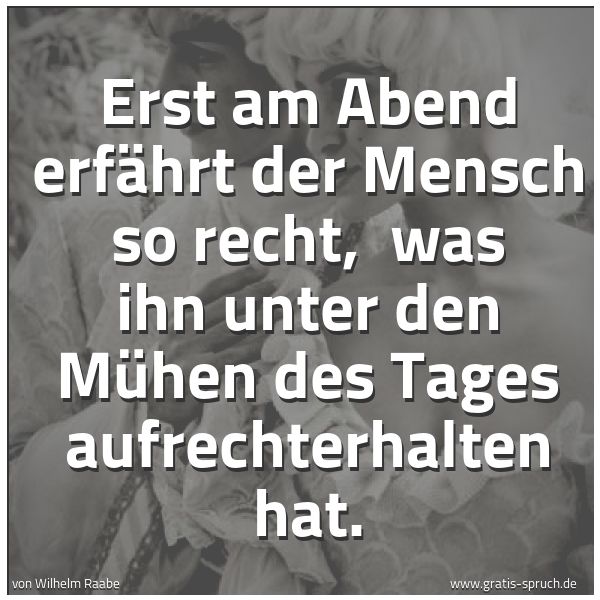 Quadratisches Spruchbild: Erst am Abend erfährt der Mensch so recht, was ihn unter den Mühen des Tages aufrechterha …