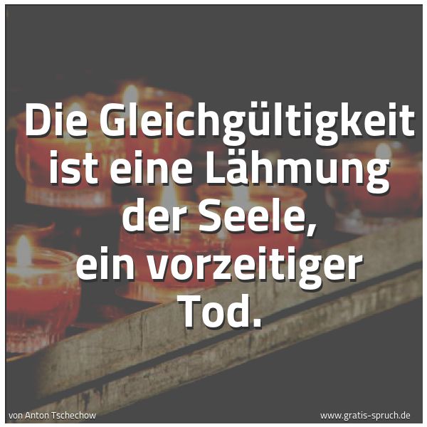 Quadratisches Spruchbild: Die Gleichgültigkeit ist eine Lähmung der Seele, ein vorzeitiger Tod.