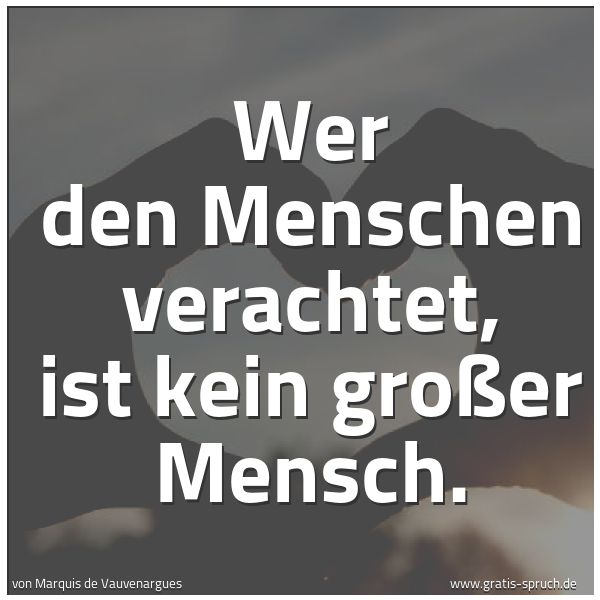 Quadratisches Spruchbild: Wer den Menschen verachtet, ist kein großer Mensch.