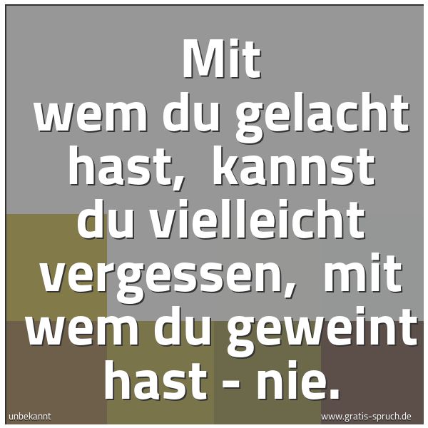 Quadratisches Spruchbild: Mit wem du gelacht hast,  kannst du vielleicht vergessen,  mit wem du geweint hast - nie.